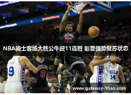 NBA骑士客场大胜公牛迎11连胜 彰显强势复苏状态